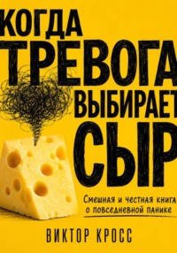 Когда тревога выбирает сыр. Смешная и честная книга о повседневной панике