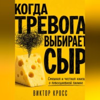 Когда тревога выбирает сыр. Смешная и честная книга о повседневной панике