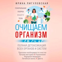 Очищаем организм. Генеральная уборка вашего тела. Полная детоксикация всех органов и систем