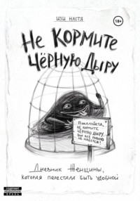 Не кормите чёрную дыру. Дневник женщины, которая перестала быть удобной