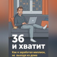 36 и хватит. Как я заработал миллион, не выходя из дома