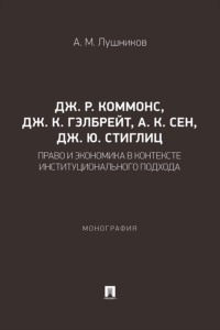 Дж. Р. Коммонс, Дж. К. Гэлбрейт, А. К. Сен, Дж. Ю. Стиглиц. Право и экономика в контексте институционального подхода. Монография