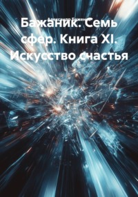 Бажаник. Семь сфер. Книга XI. Искусство счастья