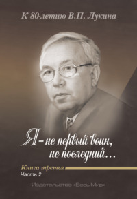 Я – не первый воин, не последний…» К 80-летию В. П. Лукина. Книга 3, часть 2