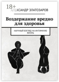 Воздержание вредно для здоровья. Научный взгляд на интимную жизнь