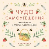 Чудо самоутешения: Как найти себя в простых радостях жизни