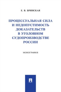 Процессуальная сила и недопустимость доказательств в уголовном судопроизводстве России. Монография