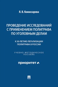 Проведение исследований с применением полиграфа по уголовным делам (к 50-летию легализации полиграфа в России). Учебно-методическое пособие