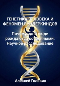 ГЕНЕТИКА ЧЕЛОВЕКА И ФЕНОМЕН ВУНДЕРКИНДОВ Почему одни люди рождаются особенными. Научное расследование
