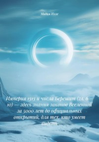 Империя 1313 и числа Берешит (гл. 6 – 10) — здесь знания законов Вселенной за 5000 лет до официальных открытий, для тех, кто умеет видеть