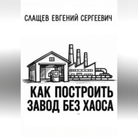 Как построить завод без хаоса. Системный подход к созданию производства с нуля