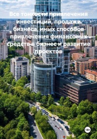 Все тонкости привлечения инвестиций, продажи бизнеса, иных способов привлечения финансовых средств в бизнес и развитие проектов