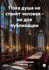 Пока душа не станет человек - не для публикации