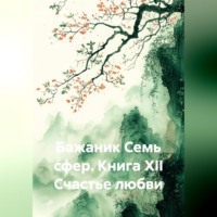 Бажаник Семь сфер. Книга XII Счастье любви