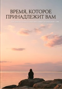 Время, которое принадлежит вам. Как перестать бежать и начать жить в мире, который сошел с ума