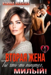 Вторая жена. Ты что-то попутал, милый!