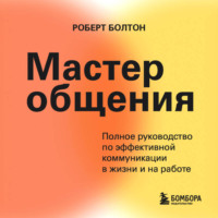 Мастер общения. Полное руководство по эффективной коммуникации в жизни и на работе