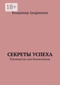 Секреты успеха. Руководство для бизнесменов