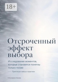 Отсроченный эффект выбора. Исследование моментов, которые становятся понятны только позже. Практикум: кейсы и практики