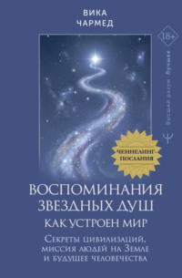 Воспоминания звездных душ: как устроен мир. Ченнелинг-послания. Секреты цивилизаций, миссия людей на Земле и будущее человечества