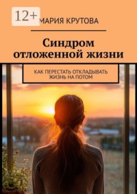 Синдром отложенной жизни. Как перестать откладывать жизнь на потом