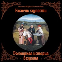 Камень глупости. Всемирная история безумия