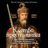 Клятвопреступники. Как распря потомков Карла Великого создала средневековую Европу