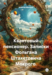 Квантовый пенсионер. Записки Фольгана Штакетовича Мокрого.