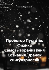 Проектор Пустоты: Физика Самовыворачивания Сознания. Зрачок сингулярности