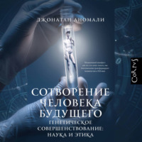 Сотворение человека будущего. Генетическое совершенствование: наука и этика