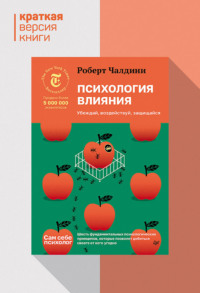 Психология влияния. Убеждай, воздействуй, защищайся. Краткая версия