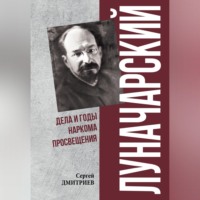 Луначарский. Дела и годы наркома просвещения