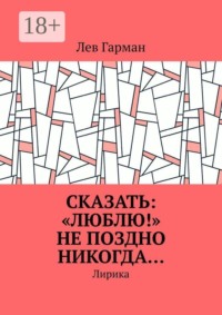 Сказать: «Люблю!» не поздно никогда… Лирика