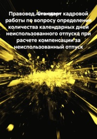 Правовед. Стандарт кадровой работы по вопросу определения количества календарных дней неиспользованного отпуска при расчете компенсации за неиспользованный отпуск