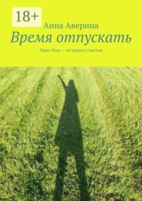 Время отпускать. Через боль — от травм к счастью