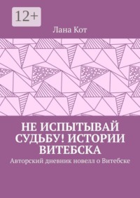 Не испытывай судьбу! Истории Витебска. Авторский дневник новелл о Витебске