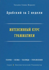 Арабский за 2 недели. Интенсивный курс грамматики: теория, схемы, таблицы, упражнения на перевод. Серия «Лингвистический Реаниматор»