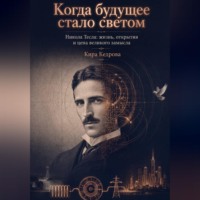 Когда будущее стало светом. Никола Тесла: жизнь, открытия и цена великого замысла