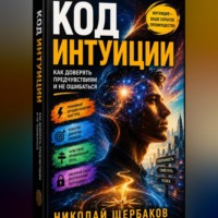 Код интуиции: Как доверять предчувствиям и не ошибаться