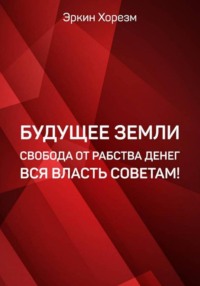 Будущее Земли. Свобода от рабства денег. Вся власть советам