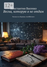 Весна, которую я не отдам. Рассказ из сборника «АссИИстент»