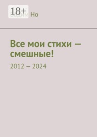 Все мои стихи — смешные! 2012—2024