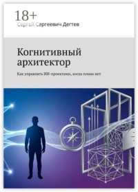 Когнитивный архитектор. Как управлять ИИ-проектами, когда плана нет