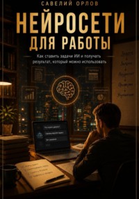 Нейросети для работы. Как ставить задачи ИИ и получать результат, который можно использовать.