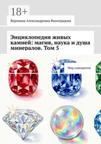 Энциклопедия живых камней: магия, наука и душа минералов. Том 5. Мир самоцветов