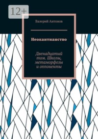 Неокантианство. Двенадцатый том. Школы, метаморфозы и оппоненты