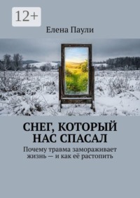 Снег, который нас спасал. Почему травма замораживает жизнь — и как её растопить