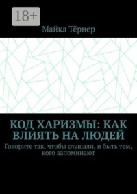 Код харизмы: Как влиять на людей. Говорите так, чтобы слушали, и быть тем, кого запоминают