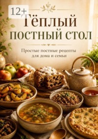 Тёплый постный стол. Простые постные рецепты для дома и семьи