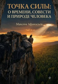 ТОЧКА СИЛЫ. О ВРЕМЕНИ, СОВЕСТИ И ПРИРОДЕ ЧЕЛОВЕКА.